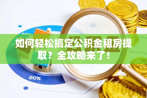 天津如何轻松搞定公积金租房提取？全攻略来了！