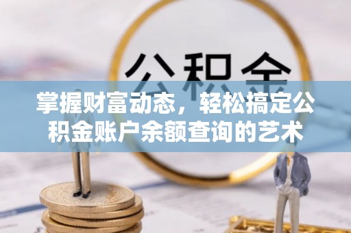 天津掌握财富动态，轻松搞定公积金账户余额查询的艺术