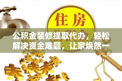 天津公积金装修提取代办，轻松解决资金难题，让家焕然一新