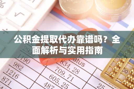 天津公积金提取代办靠谱吗？全面解析与实用指南