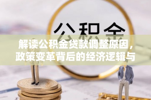 天津解读公积金贷款调整原因，政策变革背后的经济逻辑与民生影响